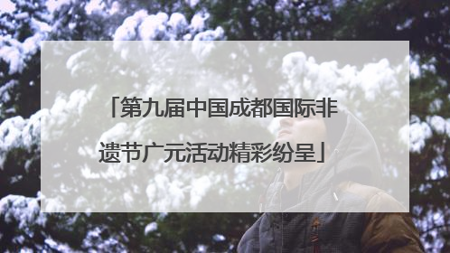 第九届中国成都国际非遗节广元活动精彩纷呈
